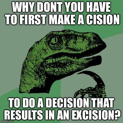 Philosoraptor Meme | WHY DONT YOU HAVE TO FIRST MAKE A CISION; TO DO A DECISION THAT RESULTS IN AN EXCISION? | image tagged in memes,philosoraptor | made w/ Imgflip meme maker