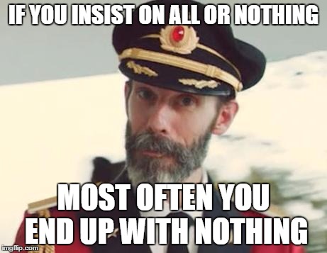 Captain Obvious | IF YOU INSIST ON ALL OR NOTHING; MOST OFTEN YOU END UP WITH NOTHING | image tagged in captain obvious | made w/ Imgflip meme maker