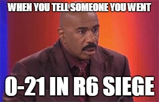 WHEN YOU TELL SOMEONE YOU WENT; 0-21 IN R6 SIEGE | image tagged in rainbow six siege,gaming,video games,game fail,owned,memes | made w/ Imgflip meme maker