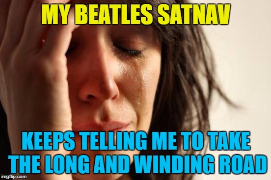 First world satnav problems... :) | MY BEATLES SATNAV; KEEPS TELLING ME TO TAKE THE LONG AND WINDING ROAD | image tagged in memes,first world problems,satnav,beatles,music,technology | made w/ Imgflip meme maker