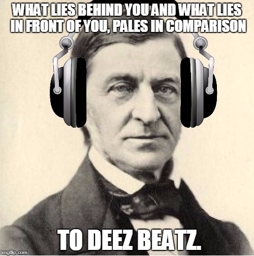 WHAT LIES BEHIND YOU AND WHAT LIES IN FRONT OF YOU, PALES IN COMPARISON; TO DEEZ BEATZ. | image tagged in djralphwaldo | made w/ Imgflip meme maker