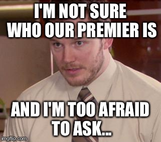 Afraid To Ask Andy (Closeup) Meme | I'M NOT SURE WHO OUR PREMIER IS; AND I'M TOO AFRAID TO ASK... | image tagged in memes,afraid to ask andy closeup | made w/ Imgflip meme maker