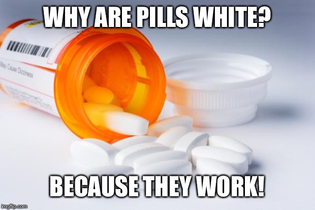EverLife Pills | WHY ARE PILLS WHITE? BECAUSE THEY WORK! | image tagged in everlife pills | made w/ Imgflip meme maker