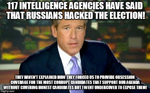 Brian Williams Was There Meme | 117 INTELLIGENCE AGENCIES HAVE SAID THAT RUSSIANS HACKED THE ELECTION! THEY HAVEN’T EXPLAINED HOW THEY FORCED US TO PROVIDE OBSESSION COVERAGE FOR THE MOST CORRUPT CANDIDATES THAT SUPPORT OUR AGENDA WITHOUT COVERING HONEST CANDIDATES BUT I WENT UNDERCOVER TO EXPOSE THEM! | image tagged in memes,brian williams was there | made w/ Imgflip meme maker