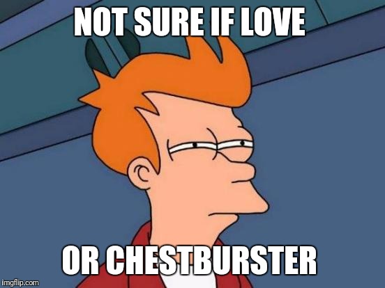 Futurama Fry Meme | NOT SURE IF LOVE; OR CHESTBURSTER | image tagged in memes,futurama fry | made w/ Imgflip meme maker