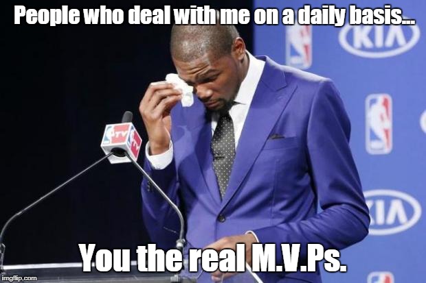 You The Real MVP 2 | People who deal with me on a daily basis... You the real M.V.Ps. | image tagged in memes,you the real mvp 2 | made w/ Imgflip meme maker