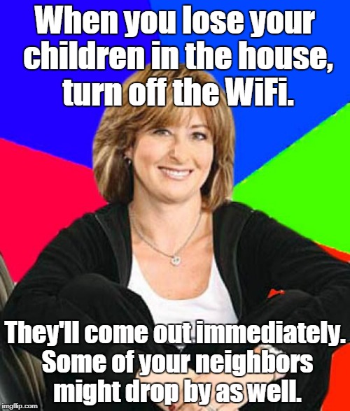 Sheltering Suburban Mom Meme | When you lose your children in the house, turn off the WiFi. They'll come out immediately. Some of your neighbors might drop by as well. | image tagged in memes,sheltering suburban mom | made w/ Imgflip meme maker