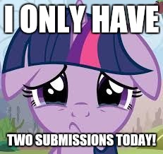 Sadness, every time this happens! | I ONLY HAVE; TWO SUBMISSIONS TODAY! | image tagged in sad twilight,memes,two submissions,xanderbrony | made w/ Imgflip meme maker