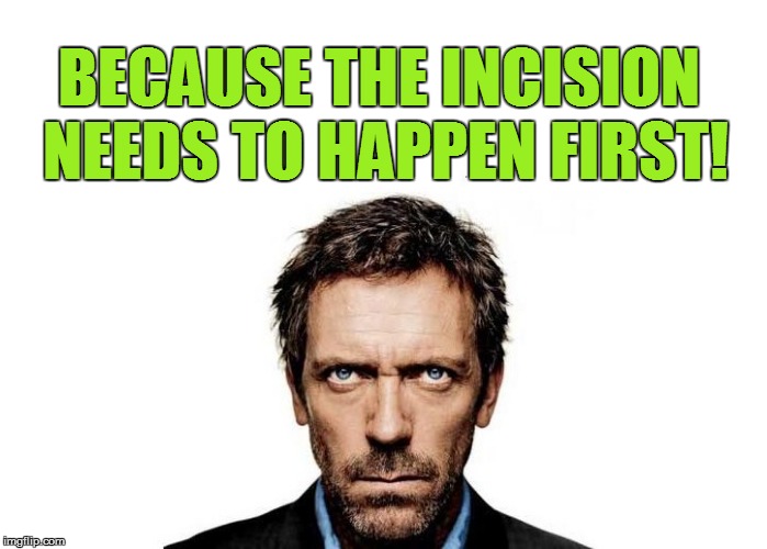 BECAUSE THE INCISION NEEDS TO HAPPEN FIRST! | made w/ Imgflip meme maker