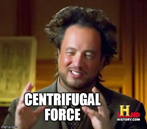 Ancient Aliens Meme | CENTRIFUGAL FORCE | image tagged in memes,ancient aliens | made w/ Imgflip meme maker