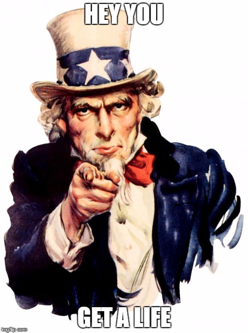 Uncle Sam | HEY YOU; GET A LIFE | image tagged in memes,uncle sam | made w/ Imgflip meme maker