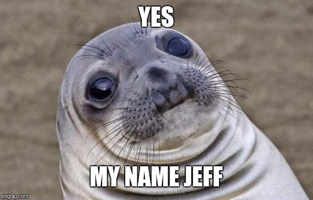 Awkward Moment Sealion | YES; MY NAME JEFF | image tagged in memes,awkward moment sealion | made w/ Imgflip meme maker