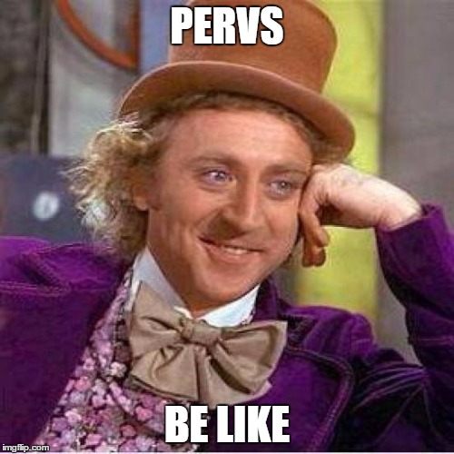 Willie Wonka | PERVS; BE LIKE | image tagged in willie wonka | made w/ Imgflip meme maker