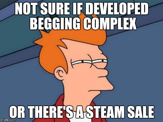 June 24-July 5 is the time to indulge in Steam sale memes! | NOT SURE IF DEVELOPED BEGGING COMPLEX; OR THERE'S A STEAM SALE | image tagged in memes,futurama fry,steam,steam summer sale,theme week | made w/ Imgflip meme maker