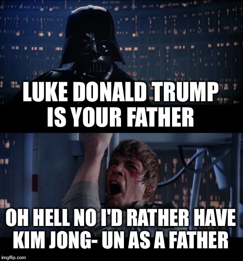 Star Wars No Meme | LUKE DONALD TRUMP IS YOUR FATHER; OH HELL NO I'D RATHER HAVE KIM JONG- UN AS A FATHER | image tagged in memes,star wars no,kim jong un,donald trump | made w/ Imgflip meme maker