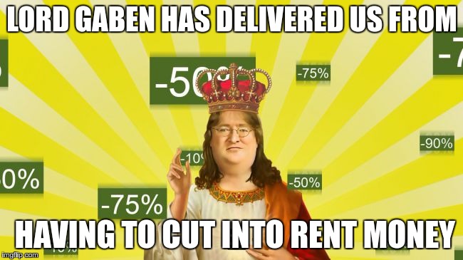 Steam Sale Days! (Pushing it now, I know.) | LORD GABEN HAS DELIVERED US FROM; HAVING TO CUT INTO RENT MONEY | image tagged in steam summer sale,theme week,steam,gaming | made w/ Imgflip meme maker