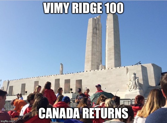 VIMY RIDGE 100; CANADA RETURNS | made w/ Imgflip meme maker