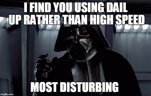 I FIND YOU USING DAIL UP RATHER THAN HIGH SPEED MOST DISTURBING | made w/ Imgflip meme maker