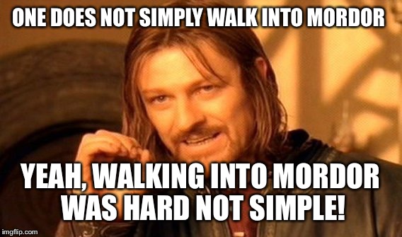 One Does Not Simply | ONE DOES NOT SIMPLY WALK INTO MORDOR; YEAH, WALKING INTO MORDOR WAS HARD NOT SIMPLE! | image tagged in memes,one does not simply | made w/ Imgflip meme maker