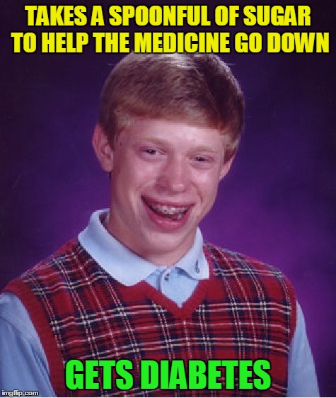 Bad Luck Brian Meme | TAKES A SPOONFUL OF SUGAR TO HELP THE MEDICINE GO DOWN GETS DIABETES | image tagged in memes,bad luck brian | made w/ Imgflip meme maker