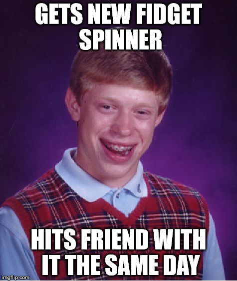 Fidget Brian | GETS NEW FIDGET SPINNER; HITS FRIEND WITH IT THE SAME DAY | image tagged in memes,bad luck brian,fidget spinner | made w/ Imgflip meme maker