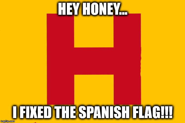 Fixing Flags | HEY HONEY... I FIXED THE SPANISH FLAG!!! | image tagged in spain,helipad | made w/ Imgflip meme maker