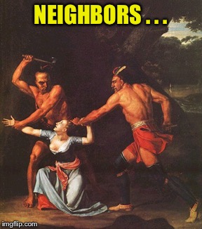 NEIGHBORS . . . | made w/ Imgflip meme maker