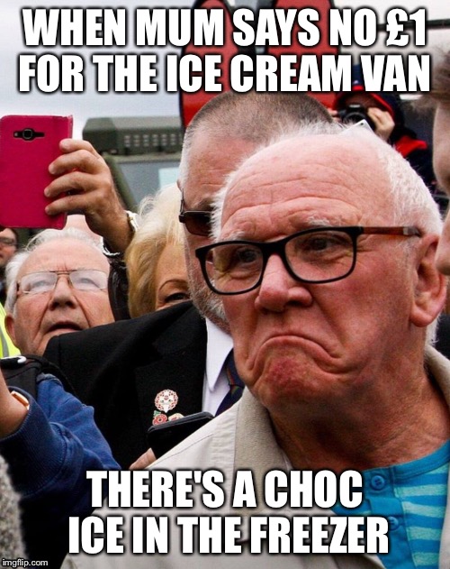 There's a choc ice in the freezer | WHEN MUM SAYS NO £1 FOR THE ICE CREAM VAN; THERE'S A CHOC ICE IN THE FREEZER | image tagged in choc ice,mum,when mum says,things my mum says,sadman,theresa may man | made w/ Imgflip meme maker