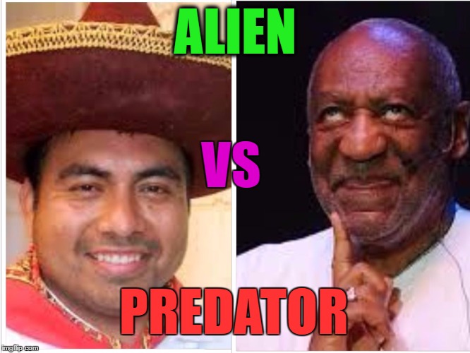 alien vs predator | ALIEN; VS; PREDATOR | image tagged in happy mexican,bill cosby | made w/ Imgflip meme maker