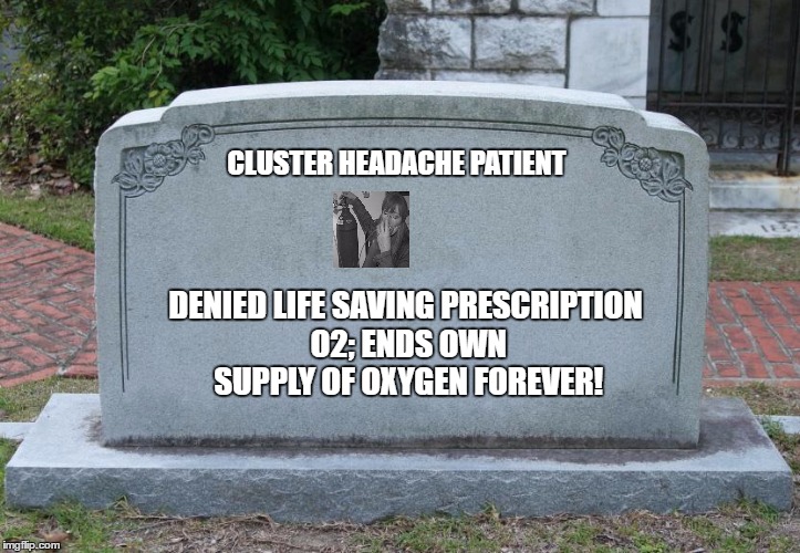 Blank Tombstone | CLUSTER HEADACHE PATIENT; DENIED LIFE SAVING PRESCRIPTION O2;
ENDS OWN SUPPLY OF OXYGEN FOREVER! | image tagged in blank tombstone | made w/ Imgflip meme maker