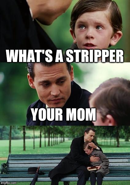 Finding Neverland | WHAT'S A STRIPPER; YOUR MOM | image tagged in memes,finding neverland | made w/ Imgflip meme maker