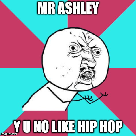 y u no music | MR ASHLEY; Y U NO LIKE HIP HOP | image tagged in y u no music | made w/ Imgflip meme maker