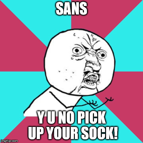 y u no music | SANS; Y U NO PICK UP YOUR SOCK! | image tagged in y u no music | made w/ Imgflip meme maker