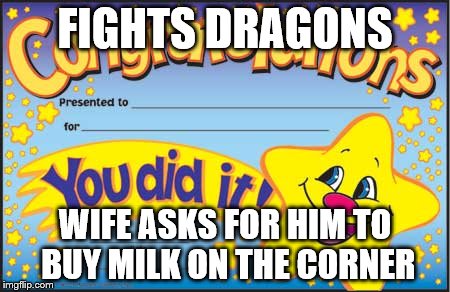 Happy Star Congratulations Meme | FIGHTS DRAGONS; WIFE ASKS FOR HIM TO BUY MILK ON THE CORNER | image tagged in memes,happy star congratulations | made w/ Imgflip meme maker