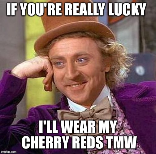 Creepy Condescending Wonka | IF YOU'RE REALLY LUCKY; I'LL WEAR MY CHERRY REDS TMW | image tagged in memes,creepy condescending wonka | made w/ Imgflip meme maker