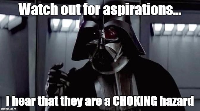 Watch out for those aspirations... | Watch out for aspirations... I hear that they are a CHOKING hazard | image tagged in star wars vader,funny memes,memes | made w/ Imgflip meme maker