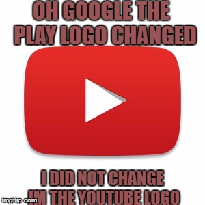 Youtube | OH GOOGLE THE  PLAY LOGO CHANGED; I DID NOT CHANGE IM THE YOUTUBE LOGO | image tagged in youtuber | made w/ Imgflip meme maker