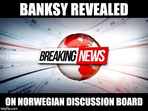 BANKSY REVEALED; ON NORWEGIAN DISCUSSION BOARD | made w/ Imgflip meme maker