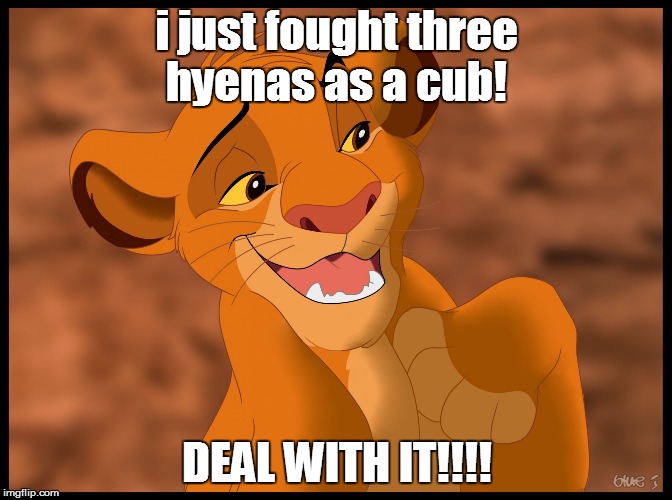 i just fought three hyenas as a cub! DEAL WITH IT!!!! | image tagged in deal with it simba | made w/ Imgflip meme maker