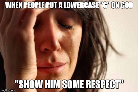 First World Problems Meme |  WHEN PEOPLE PUT A LOWERCASE "G" ON GOD; "SHOW HIM SOME RESPECT" | image tagged in memes,first world problems | made w/ Imgflip meme maker