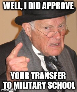 WELL, I DID APPROVE YOUR TRANSFER TO MILITARY SCHOOL | made w/ Imgflip meme maker