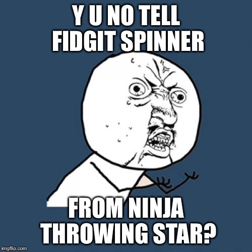 Y U No Meme | Y U NO TELL FIDGIT SPINNER FROM NINJA THROWING STAR? | image tagged in memes,y u no | made w/ Imgflip meme maker