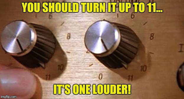 YOU SHOULD TURN IT UP TO 11... IT'S ONE LOUDER! | made w/ Imgflip meme maker