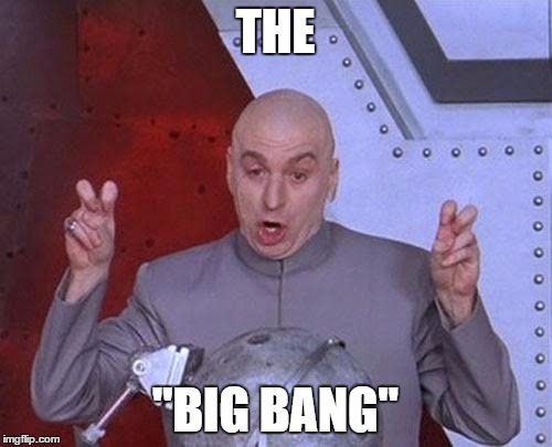 Dr Evil Laser Meme | THE "BIG BANG" | image tagged in memes,dr evil laser | made w/ Imgflip meme maker