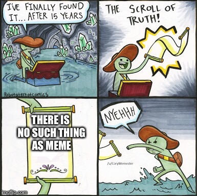 The Scroll Of Truth | THERE IS NO SUCH THING AS MEME | image tagged in the scroll of truth | made w/ Imgflip meme maker