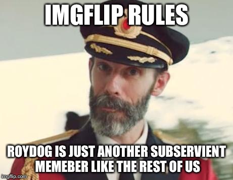 IMGFLIP RULES ROYDOG IS JUST ANOTHER SUBSERVIENT MEMEBER LIKE THE REST OF US | made w/ Imgflip meme maker
