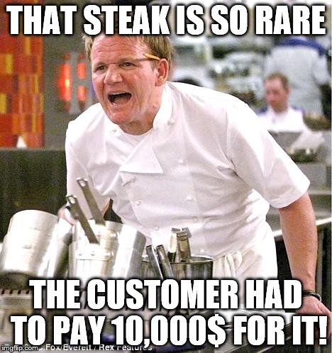 Chef Gordon Ramsay Meme | THAT STEAK IS SO RARE; THE CUSTOMER HAD TO PAY 10,000$ FOR IT! | image tagged in memes,chef gordon ramsay | made w/ Imgflip meme maker