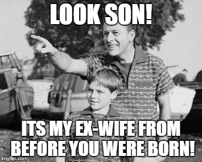 Look Son | LOOK SON! ITS MY EX-WIFE FROM BEFORE YOU WERE BORN! | image tagged in memes,look son | made w/ Imgflip meme maker