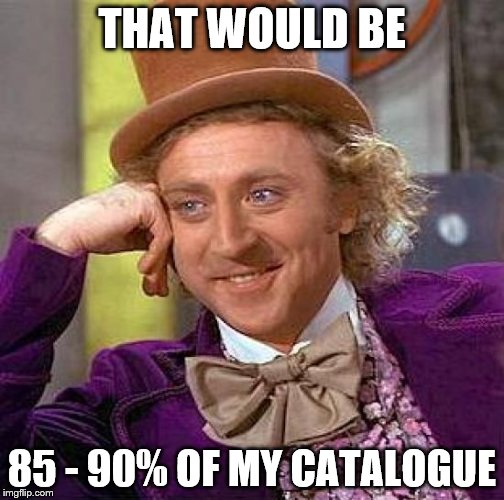 Creepy Condescending Wonka Meme | THAT WOULD BE 85 - 90% OF MY CATALOGUE | image tagged in memes,creepy condescending wonka | made w/ Imgflip meme maker