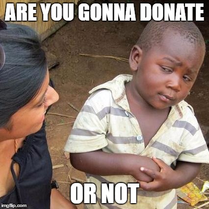 Third World Skeptical Kid Meme | ARE YOU GONNA DONATE; OR NOT | image tagged in memes,third world skeptical kid | made w/ Imgflip meme maker